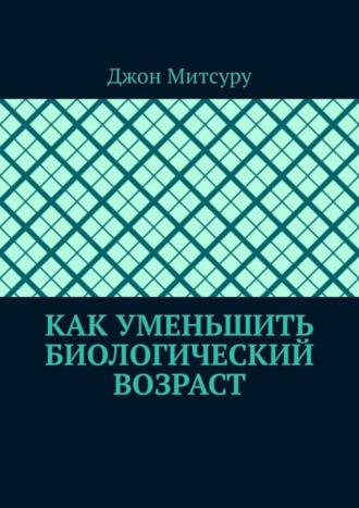 Джон Митсуру. Как уменьшить биологический возраст