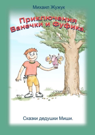 Обложка книги «Приключения Ванечки и Фуфика. Сказки дедушки Миши»