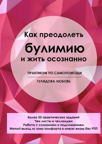 Любовь Сергеевна Гулидова. Как преодолеть булимию и жить осознанно. Практикум по самопомощи