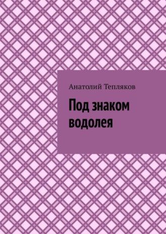 Анатолий Николаевич Тепляков. Под знаком водолея