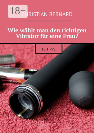 Обложка книги «Wie wählt man den richtigen Vibrator für eine Frau? 10 Tipps»
