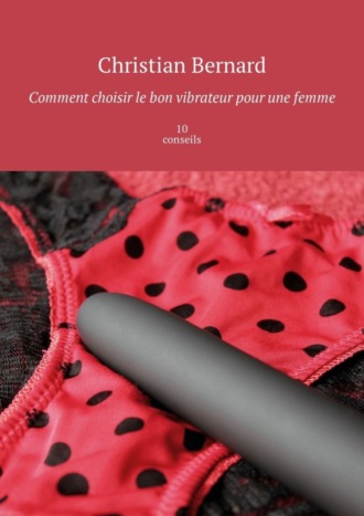 Christian Bernard. Comment choisir le bon vibrateur pour une femme. 10 conseils