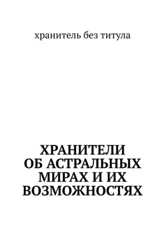 хранитель без титула. Хранители об астральных мирах и их возможностях