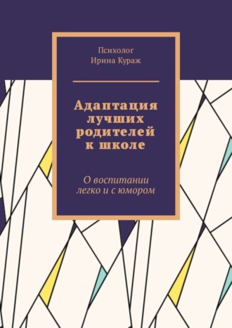 Ирина Кураж. Адаптация лучших родителей к школе. О воспитании легко и с юмором