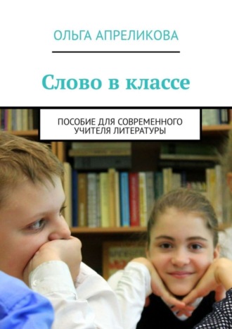 Ольга Апреликова. Слово в классе. Пособие для современного учителя литературы