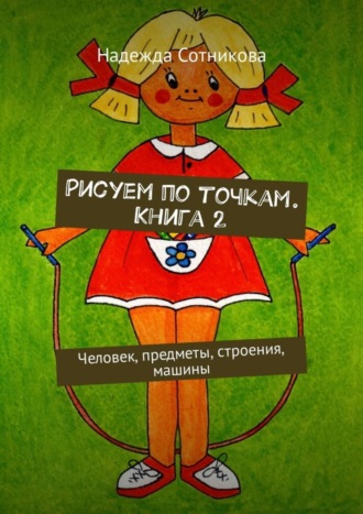 Обложка книги «Рисуем по точкам. Книга 2. Человек, предметы, строения, машины»