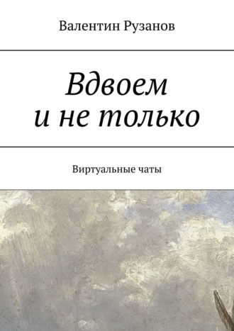 Валентин Рузанов. Вдвоем и не только. Виртуальные чаты