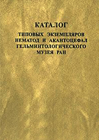 Обложка книги «Каталог типовых экземпляров нематод и акантоцефал Гельминтологического музея РАН»