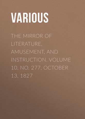 Various. The Mirror of Literature, Amusement, and Instruction. Volume 10, No. 277, October 13, 1827