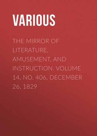 Various. The Mirror of Literature, Amusement, and Instruction. Volume 14, No. 406, December 26, 1829