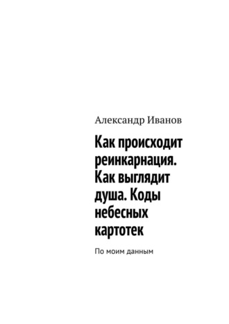 Александр Иванов. Как происходит реинкарнация. Как выглядит душа. Коды небесных картотек