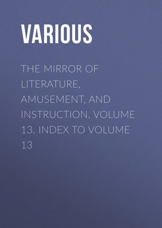 Обложка книги «The Mirror of Literature, Amusement, and Instruction. Volume 13. Index to Volume 13»