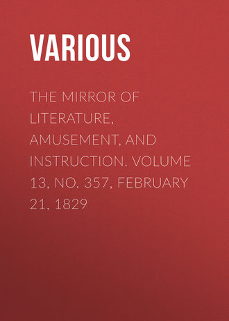 Various. The Mirror of Literature, Amusement, and Instruction. Volume 13, No. 357, February 21, 1829