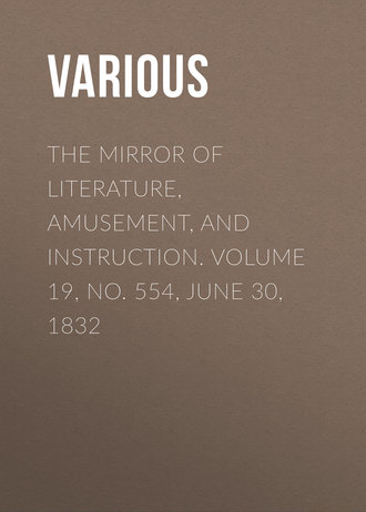 Various. The Mirror of Literature, Amusement, and Instruction. Volume 19, No. 554, June 30, 1832