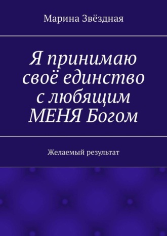 Марина Звёздная. Я принимаю своё единство с любящим МЕНЯ Богом. Желаемый результат