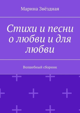 Марина Звёздная. Стихи и песни о любви и для любви. Волшебный сборник