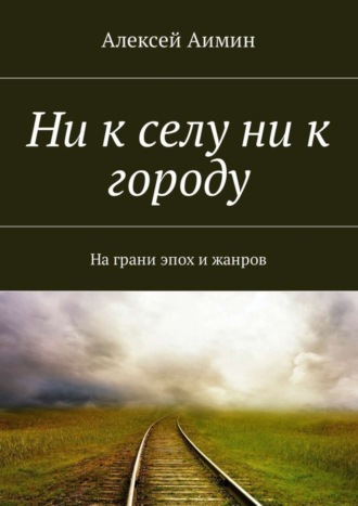 Алексей Аимин. Ни к селу ни к городу. На грани эпох и жанров