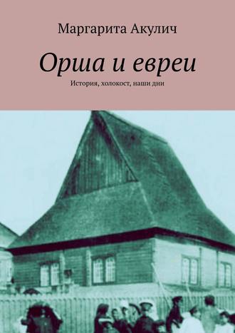 Маргарита Акулич. Орша и евреи. История, холокост, наши дни