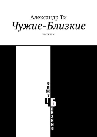 Александр Ти. Чужие-Близкие. Рассказы