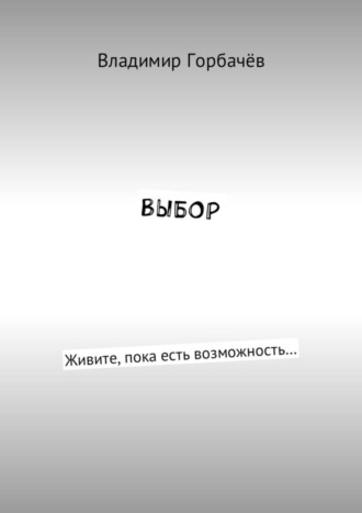 Владимир Александрович Горбачёв. Выбор. Живите, пока есть возможность…