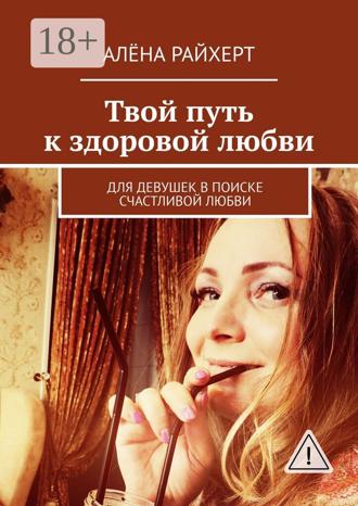 Обложка книги «Твой путь к здоровой любви. Для девушек в поиске счастливой любви»