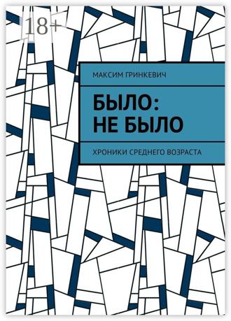 Обложка книги «Было: Не было. Хроники среднего возраста»