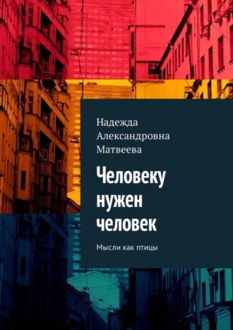 Надежда Александровна Матвеева. Человеку нужен человек. Мысли как птицы