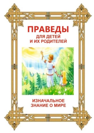 Обложка книги «Праведы для детей и их родителей. ИзНачальное Знание о Мире»