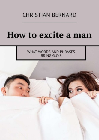 Christian Bernard. How to excite a man. What words and phrases bring guys