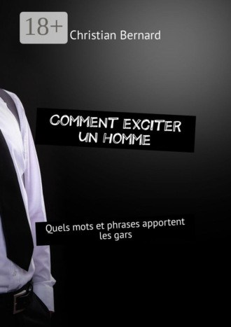 Обложка книги «Comment exciter un homme. Quels mots et phrases apportent les gars»