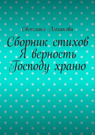 Обложка книги «Я верность Господу храню. Сборник стихов»