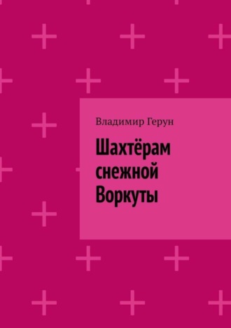 Обложка книги «Шахтёрам снежной Воркуты»