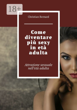Обложка книги «Come diventare più sexy in età adulta. Attrazione sessuale nell’età adulta»