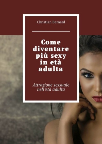 Christian Bernard. Come diventare pi? sexy in et? adulta. Attrazione sessuale nell’et? adulta