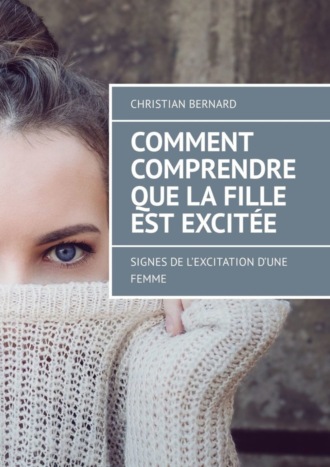 Christian Bernard. Comment comprendre que la fille est excit?e. Signes de l’excitation d’une femme