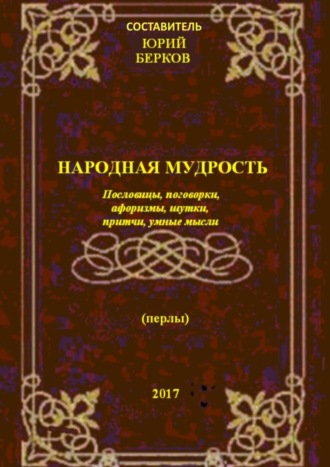 Юрий Алексеевич Берков. Народная мудрость. Пословицы, поговорки, афоризмы, шутки, притчи, умные мысли