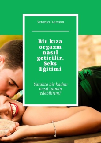 Veronica Larsson. Bir kıza orgazm nasıl getirilir. Seks Eğitimi. Yatakta bir kadını nasıl tatmin edebilirim?