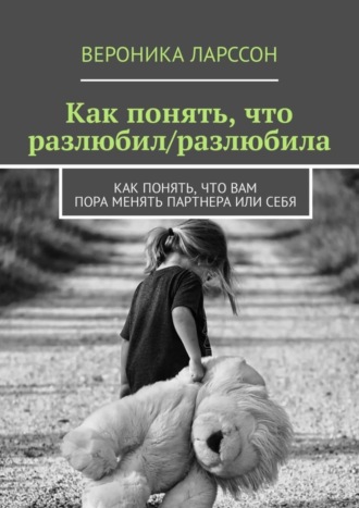 Обложка книги «Как понять, что разлюбил/разлюбила. Как понять, что вам пора менять партнера или себя»