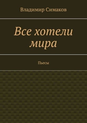 Владимир Симаков. Все хотели мира. Пьесы