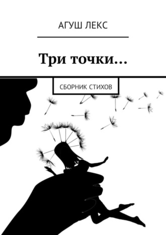 Агуш Лекс. Три точки… Сборник стихов