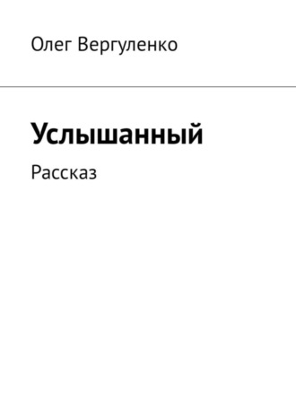 Олег Вергуленко. Услышанный. Рассказ