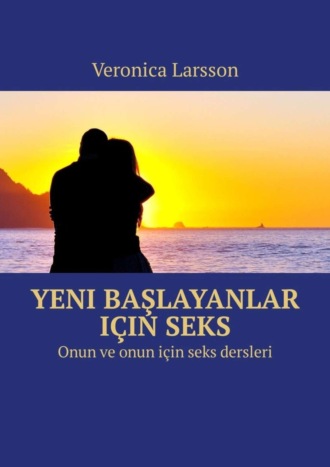 Veronica Larsson. Yeni başlayanlar i?in seks. Onun ve onun i?in seks dersleri