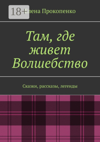 Обложка книги «Там, где живет Волшебство. Сказки, рассказы, легенды»