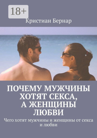 Обложка книги «Почему мужчины хотят секса, а женщины любви. Чего хотят мужчины и женщины от секса и любви»