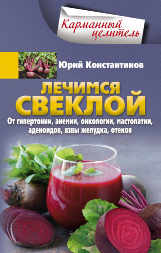 Обложка книги «Лечимся свеклой. От гипертонии, анемии, онкологии, мастопатии, аденоидов, язвы желудка, отеков»