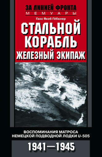 Обложка книги «Стальной корабль, железный экипаж. Воспоминания матроса немецкой подводной лодки U-505. 1941–1945»