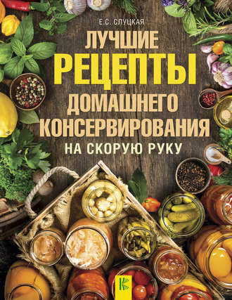 Обложка книги «Лучшие рецепты домашнего консервирования на скорую руку»