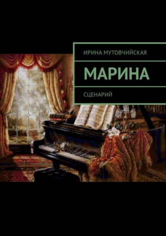 Ирина Зиновьевна Мутовчийская. Марина. Сценарий