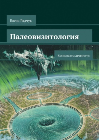 Елена Радчук. Палеовизитология: Космонавты древности