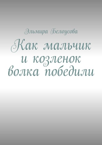 Обложка книги «Как мальчик и козленок волка победили»